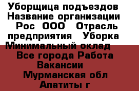 Уборщица подъездов › Название организации ­ Рос, ООО › Отрасль предприятия ­ Уборка › Минимальный оклад ­ 1 - Все города Работа » Вакансии   . Мурманская обл.,Апатиты г.